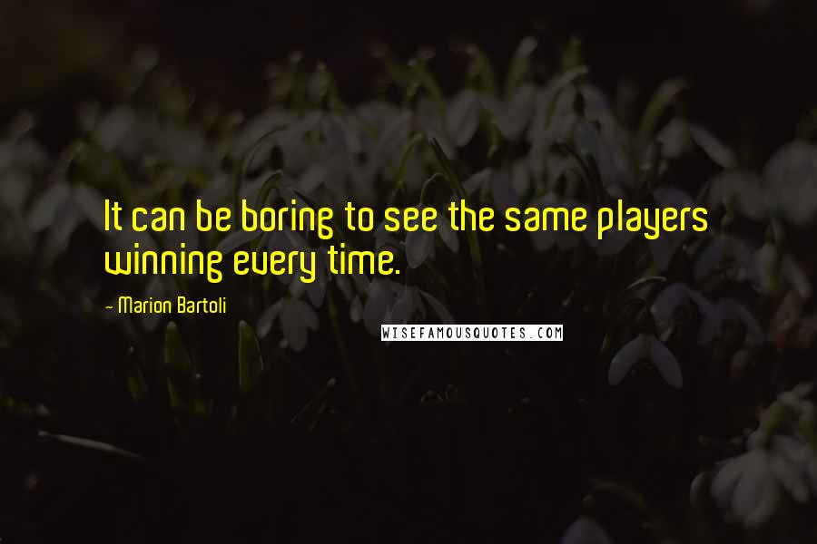 Marion Bartoli Quotes: It can be boring to see the same players winning every time.