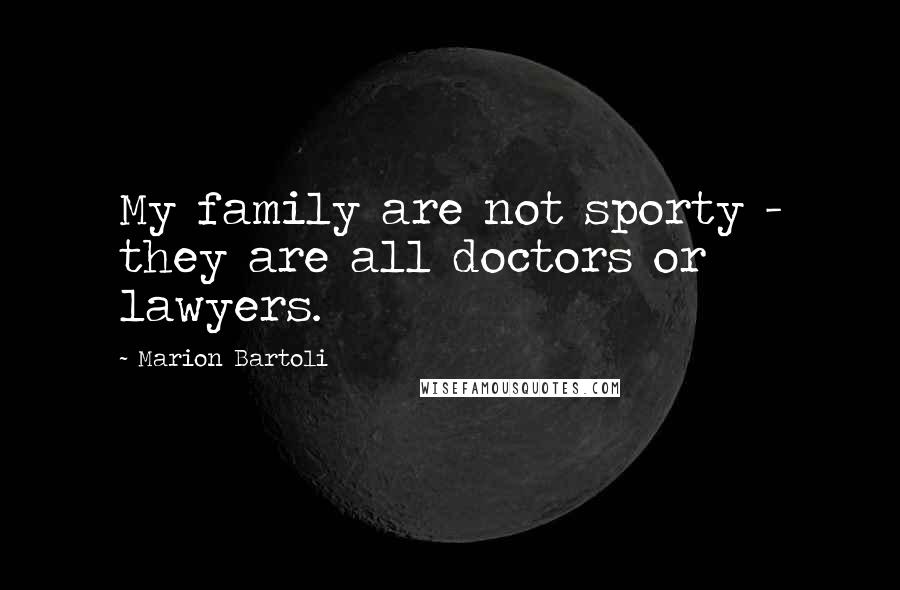 Marion Bartoli Quotes: My family are not sporty - they are all doctors or lawyers.