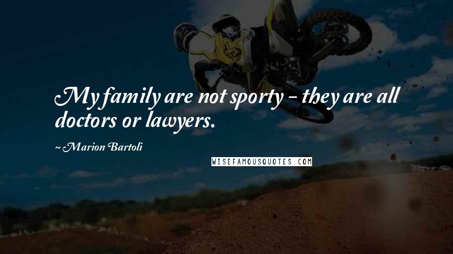 Marion Bartoli Quotes: My family are not sporty - they are all doctors or lawyers.
