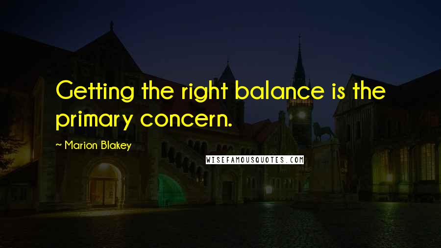 Marion Blakey Quotes: Getting the right balance is the primary concern.