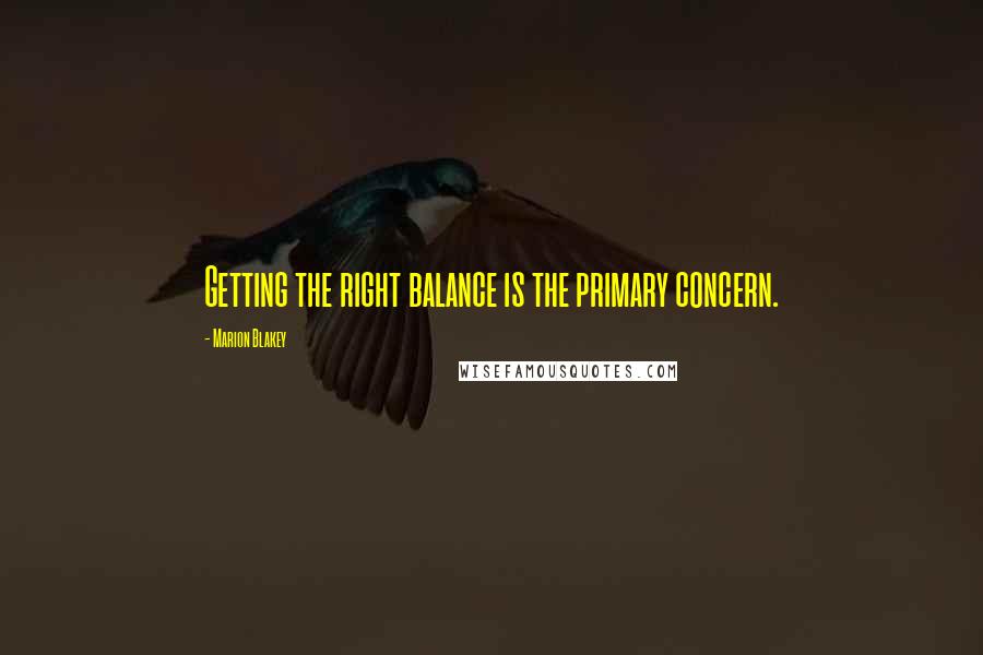 Marion Blakey Quotes: Getting the right balance is the primary concern.