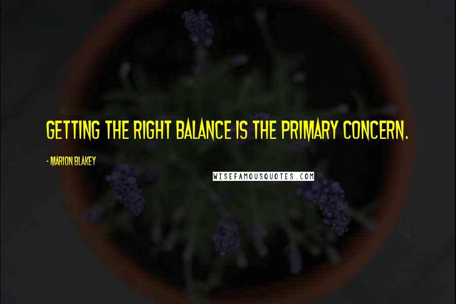 Marion Blakey Quotes: Getting the right balance is the primary concern.