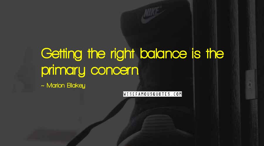 Marion Blakey Quotes: Getting the right balance is the primary concern.