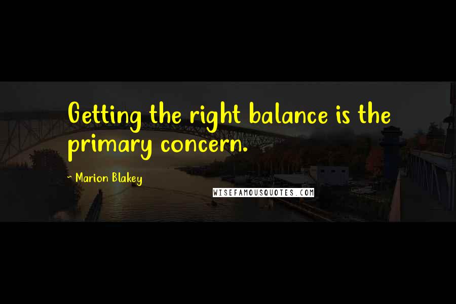 Marion Blakey Quotes: Getting the right balance is the primary concern.