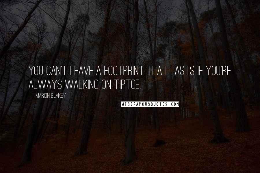 Marion Blakey Quotes: You can't leave a footprint that lasts if you're always walking on tiptoe.