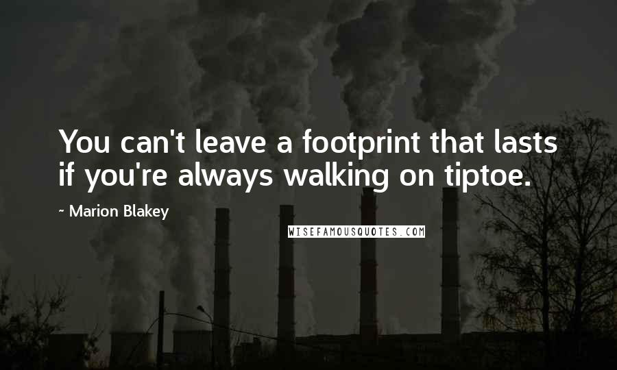 Marion Blakey Quotes: You can't leave a footprint that lasts if you're always walking on tiptoe.