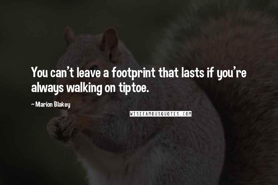 Marion Blakey Quotes: You can't leave a footprint that lasts if you're always walking on tiptoe.