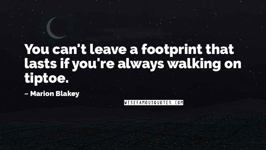 Marion Blakey Quotes: You can't leave a footprint that lasts if you're always walking on tiptoe.