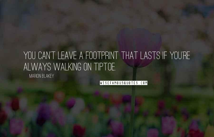 Marion Blakey Quotes: You can't leave a footprint that lasts if you're always walking on tiptoe.