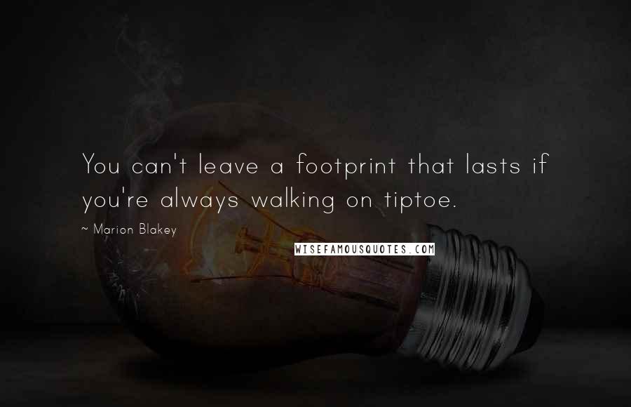 Marion Blakey Quotes: You can't leave a footprint that lasts if you're always walking on tiptoe.