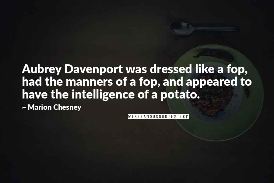 Marion Chesney Quotes: Aubrey Davenport was dressed like a fop, had the manners of a fop, and appeared to have the intelligence of a potato.