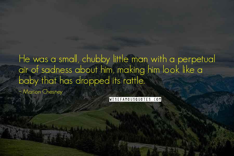 Marion Chesney Quotes: He was a small, chubby little man with a perpetual air of sadness about him, making him look like a baby that has dropped its rattle.