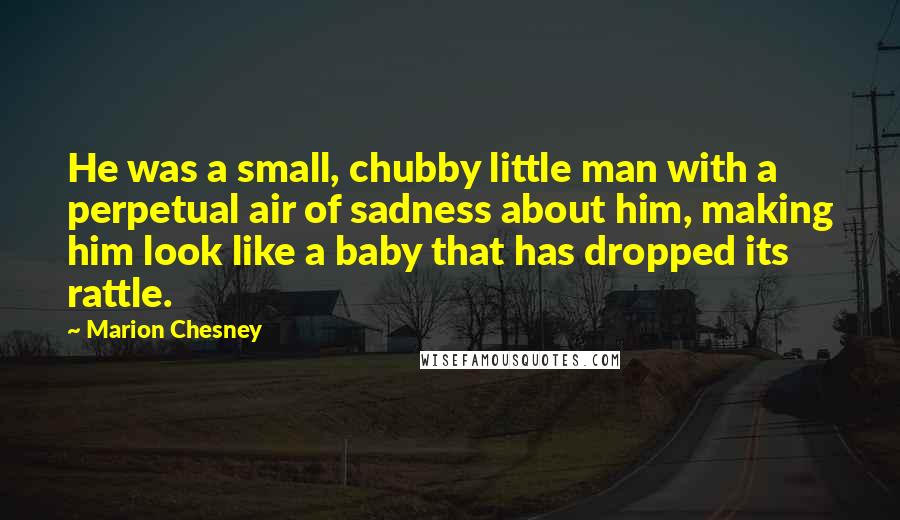 Marion Chesney Quotes: He was a small, chubby little man with a perpetual air of sadness about him, making him look like a baby that has dropped its rattle.