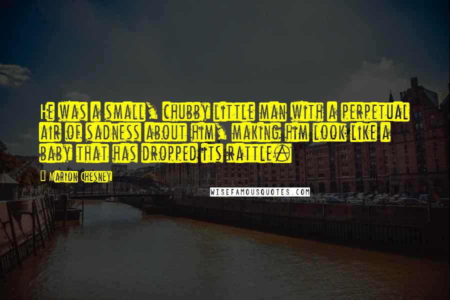 Marion Chesney Quotes: He was a small, chubby little man with a perpetual air of sadness about him, making him look like a baby that has dropped its rattle.