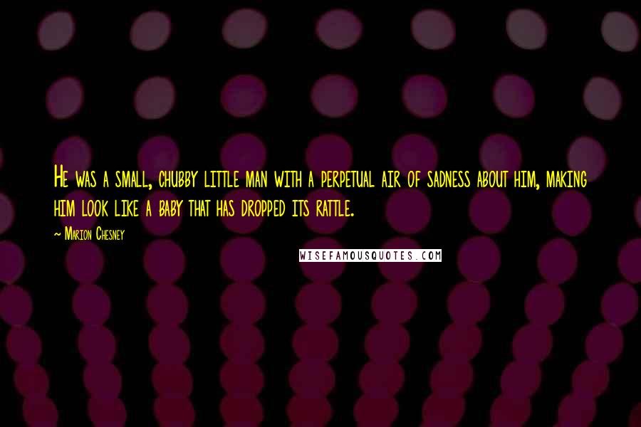 Marion Chesney Quotes: He was a small, chubby little man with a perpetual air of sadness about him, making him look like a baby that has dropped its rattle.