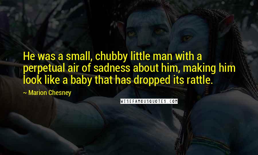 Marion Chesney Quotes: He was a small, chubby little man with a perpetual air of sadness about him, making him look like a baby that has dropped its rattle.