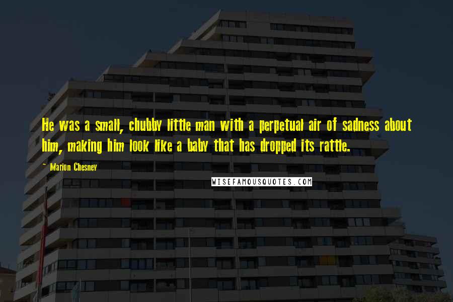 Marion Chesney Quotes: He was a small, chubby little man with a perpetual air of sadness about him, making him look like a baby that has dropped its rattle.