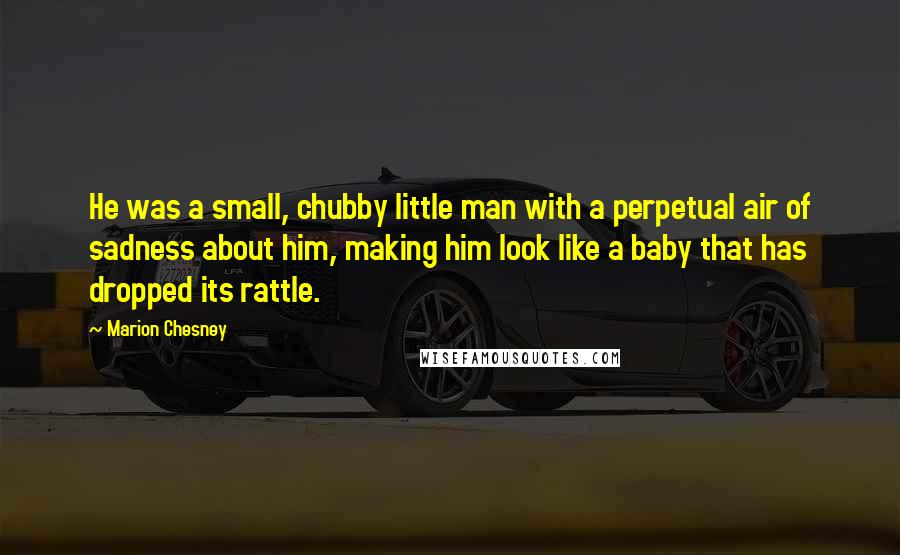 Marion Chesney Quotes: He was a small, chubby little man with a perpetual air of sadness about him, making him look like a baby that has dropped its rattle.