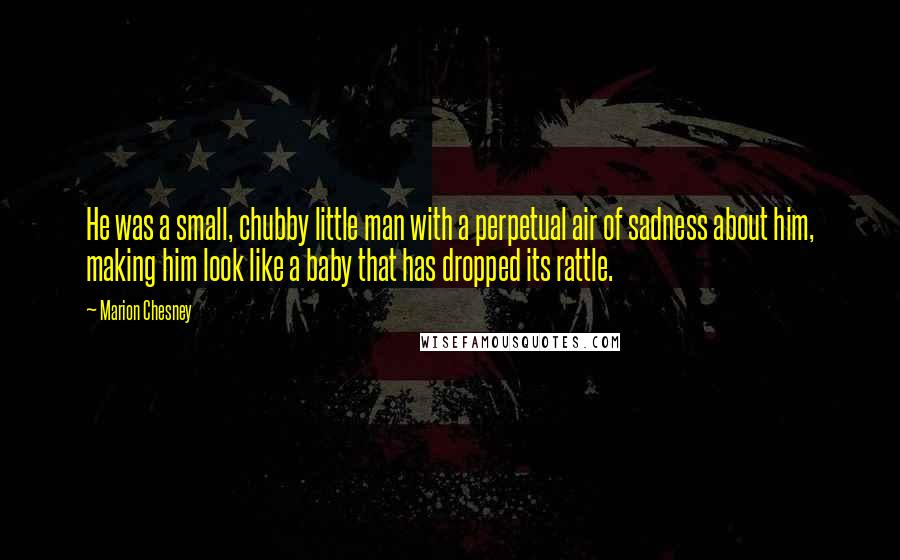 Marion Chesney Quotes: He was a small, chubby little man with a perpetual air of sadness about him, making him look like a baby that has dropped its rattle.