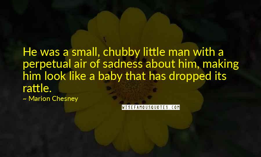Marion Chesney Quotes: He was a small, chubby little man with a perpetual air of sadness about him, making him look like a baby that has dropped its rattle.