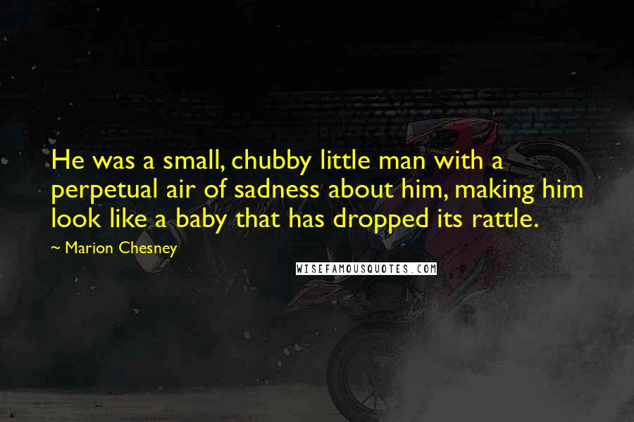 Marion Chesney Quotes: He was a small, chubby little man with a perpetual air of sadness about him, making him look like a baby that has dropped its rattle.