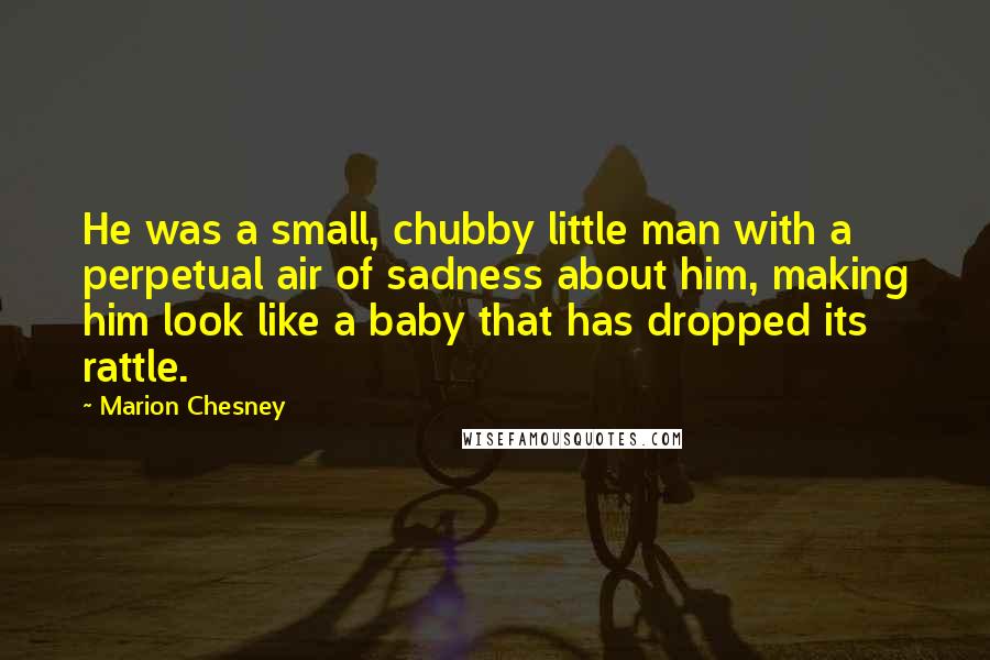 Marion Chesney Quotes: He was a small, chubby little man with a perpetual air of sadness about him, making him look like a baby that has dropped its rattle.