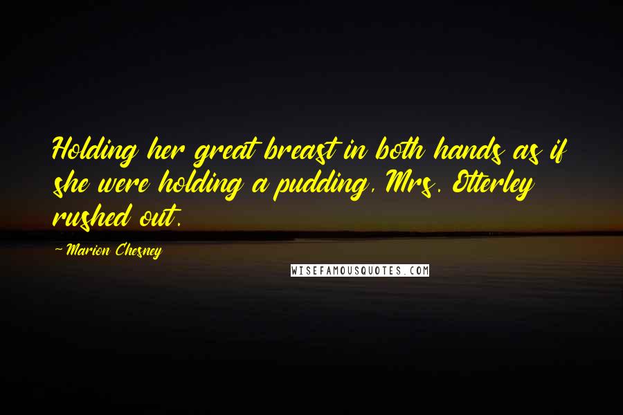Marion Chesney Quotes: Holding her great breast in both hands as if she were holding a pudding, Mrs. Otterley rushed out.