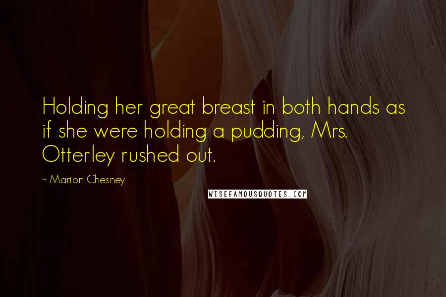 Marion Chesney Quotes: Holding her great breast in both hands as if she were holding a pudding, Mrs. Otterley rushed out.