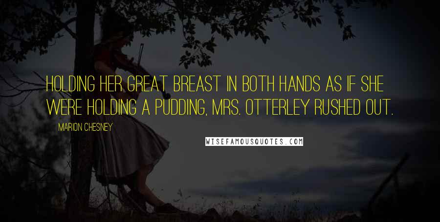 Marion Chesney Quotes: Holding her great breast in both hands as if she were holding a pudding, Mrs. Otterley rushed out.