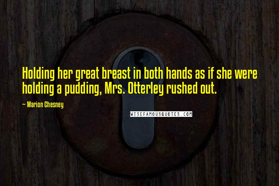 Marion Chesney Quotes: Holding her great breast in both hands as if she were holding a pudding, Mrs. Otterley rushed out.