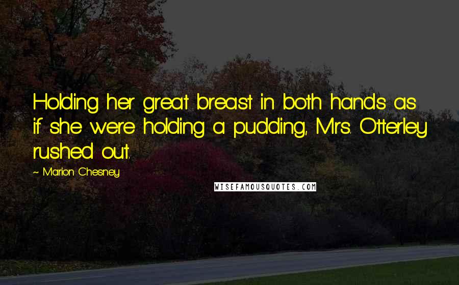 Marion Chesney Quotes: Holding her great breast in both hands as if she were holding a pudding, Mrs. Otterley rushed out.