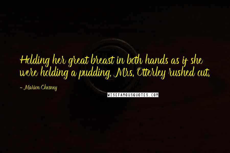 Marion Chesney Quotes: Holding her great breast in both hands as if she were holding a pudding, Mrs. Otterley rushed out.
