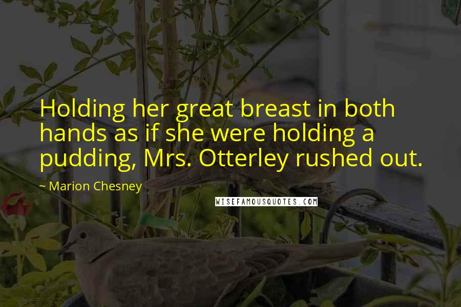 Marion Chesney Quotes: Holding her great breast in both hands as if she were holding a pudding, Mrs. Otterley rushed out.