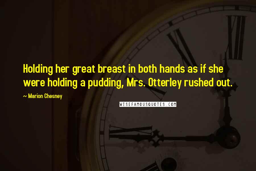 Marion Chesney Quotes: Holding her great breast in both hands as if she were holding a pudding, Mrs. Otterley rushed out.