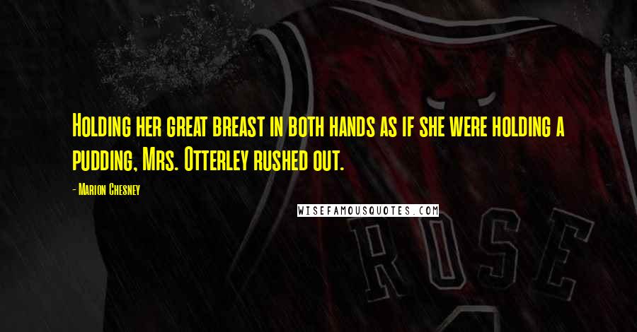 Marion Chesney Quotes: Holding her great breast in both hands as if she were holding a pudding, Mrs. Otterley rushed out.