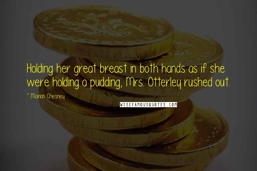 Marion Chesney Quotes: Holding her great breast in both hands as if she were holding a pudding, Mrs. Otterley rushed out.