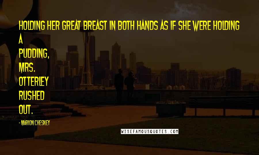 Marion Chesney Quotes: Holding her great breast in both hands as if she were holding a pudding, Mrs. Otterley rushed out.
