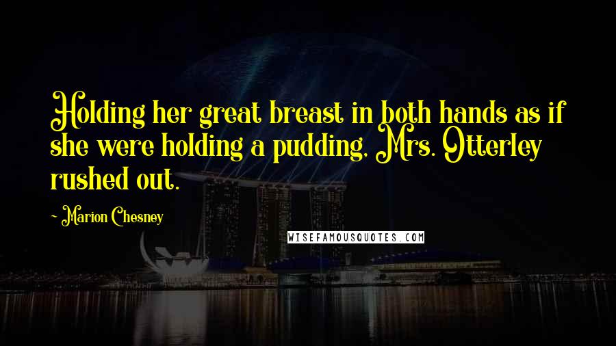 Marion Chesney Quotes: Holding her great breast in both hands as if she were holding a pudding, Mrs. Otterley rushed out.
