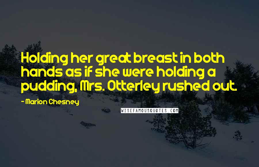 Marion Chesney Quotes: Holding her great breast in both hands as if she were holding a pudding, Mrs. Otterley rushed out.