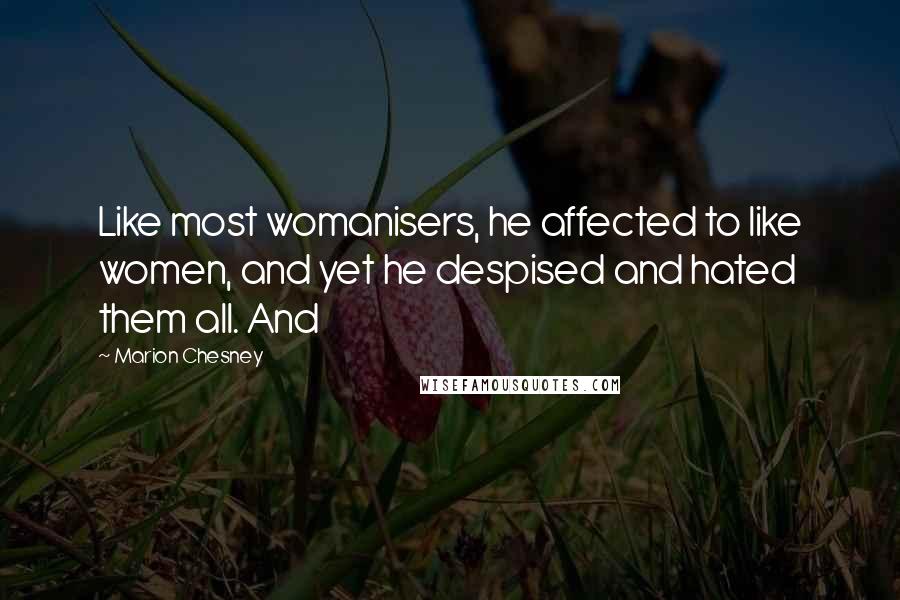 Marion Chesney Quotes: Like most womanisers, he affected to like women, and yet he despised and hated them all. And