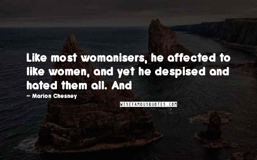 Marion Chesney Quotes: Like most womanisers, he affected to like women, and yet he despised and hated them all. And
