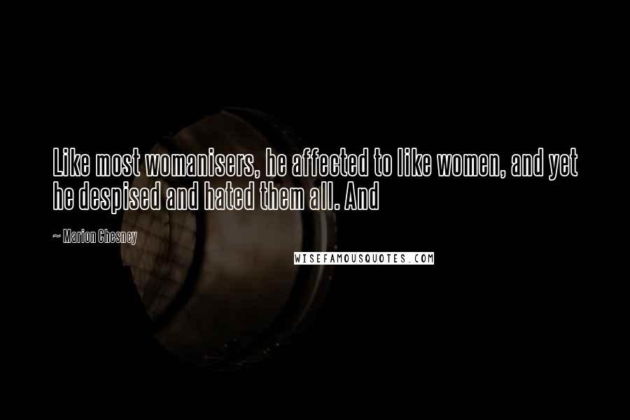 Marion Chesney Quotes: Like most womanisers, he affected to like women, and yet he despised and hated them all. And