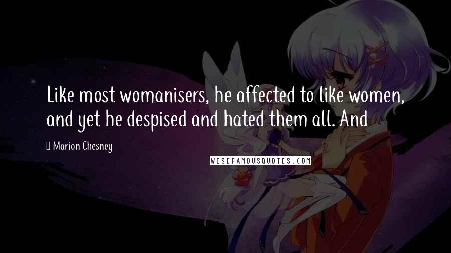 Marion Chesney Quotes: Like most womanisers, he affected to like women, and yet he despised and hated them all. And