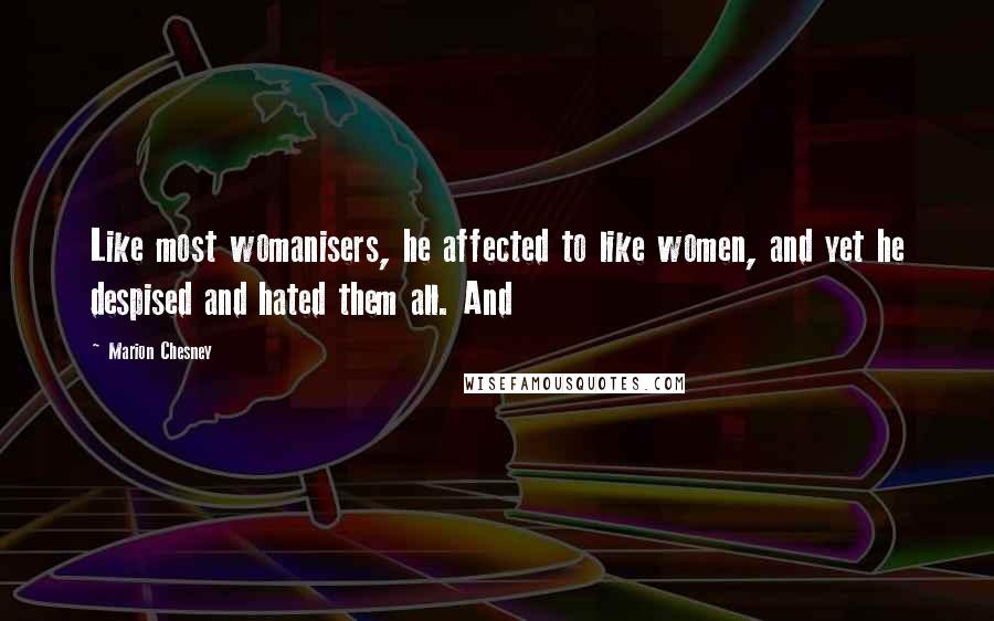 Marion Chesney Quotes: Like most womanisers, he affected to like women, and yet he despised and hated them all. And