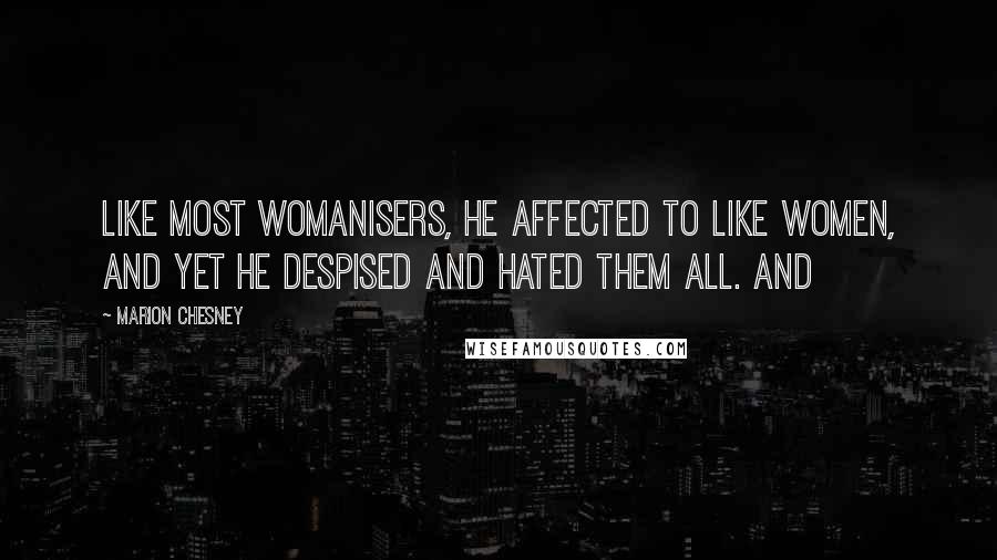Marion Chesney Quotes: Like most womanisers, he affected to like women, and yet he despised and hated them all. And