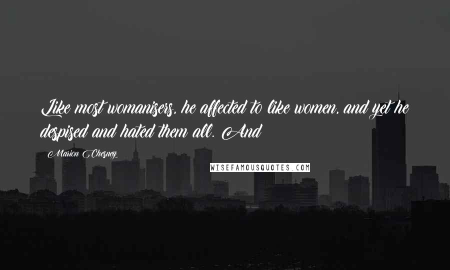 Marion Chesney Quotes: Like most womanisers, he affected to like women, and yet he despised and hated them all. And