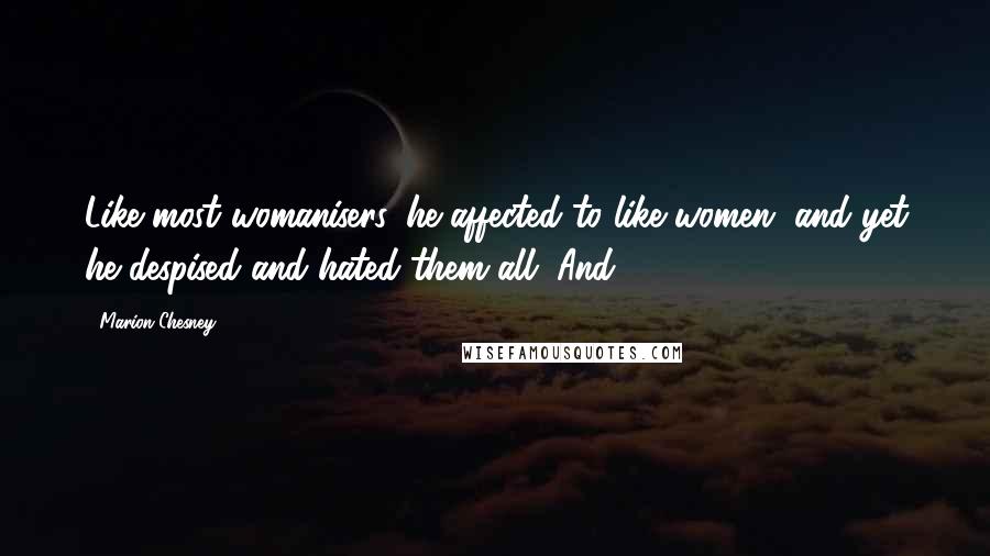 Marion Chesney Quotes: Like most womanisers, he affected to like women, and yet he despised and hated them all. And