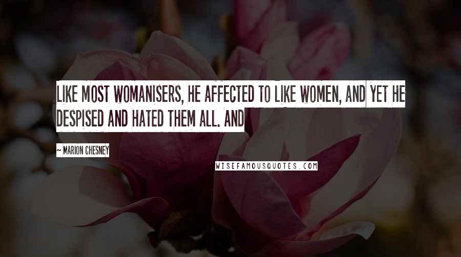 Marion Chesney Quotes: Like most womanisers, he affected to like women, and yet he despised and hated them all. And
