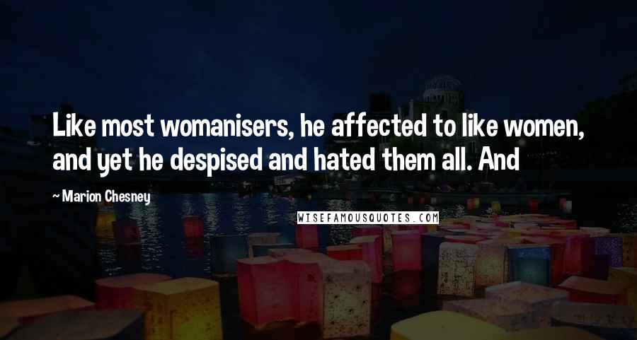 Marion Chesney Quotes: Like most womanisers, he affected to like women, and yet he despised and hated them all. And