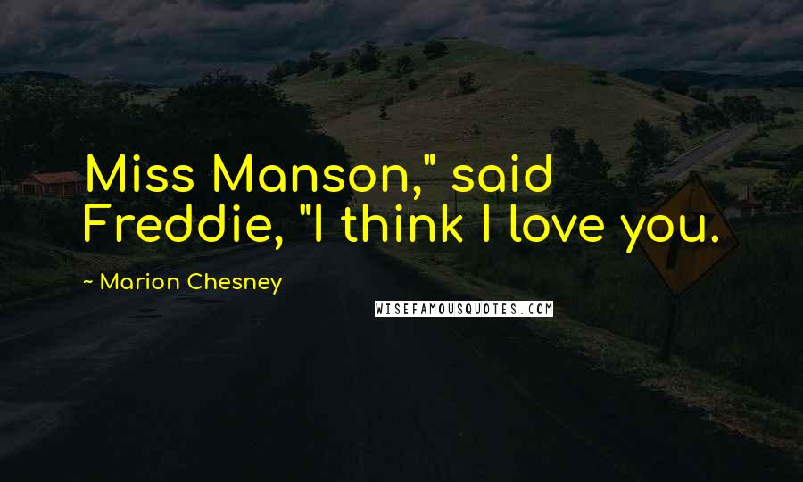 Marion Chesney Quotes: Miss Manson," said Freddie, "I think I love you.